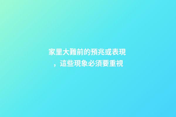 家里大難前的預兆或表現，這些現象必須要重視